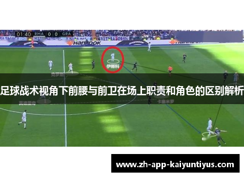 足球战术视角下前腰与前卫在场上职责和角色的区别解析