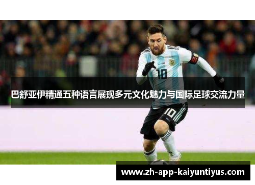 巴舒亚伊精通五种语言展现多元文化魅力与国际足球交流力量