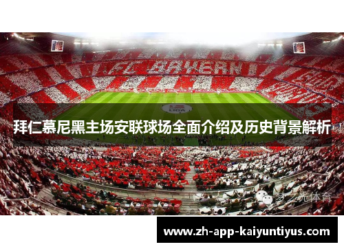 拜仁慕尼黑主场安联球场全面介绍及历史背景解析