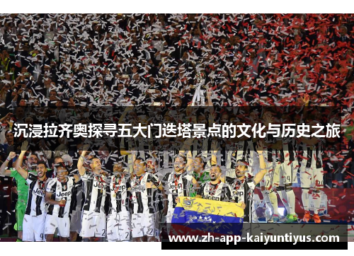 沉浸拉齐奥探寻五大门迭塔景点的文化与历史之旅