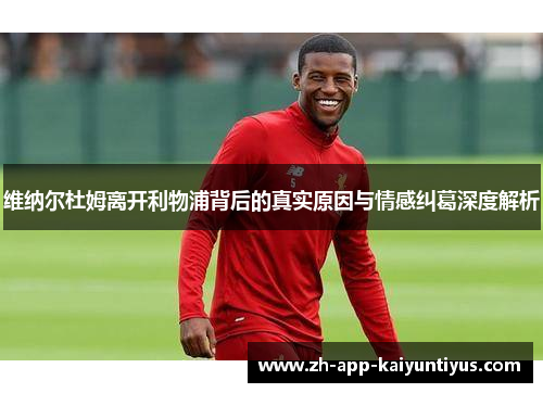 维纳尔杜姆离开利物浦背后的真实原因与情感纠葛深度解析