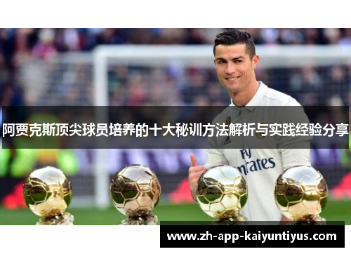 阿贾克斯顶尖球员培养的十大秘训方法解析与实践经验分享