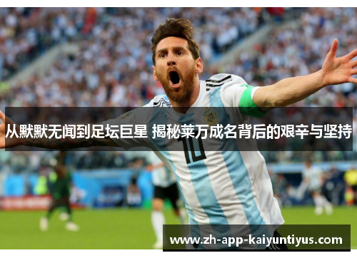 从默默无闻到足坛巨星 揭秘莱万成名背后的艰辛与坚持