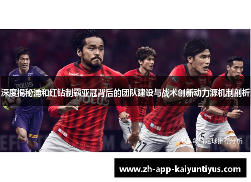 深度揭秘浦和红钻制霸亚冠背后的团队建设与战术创新动力源机制剖析