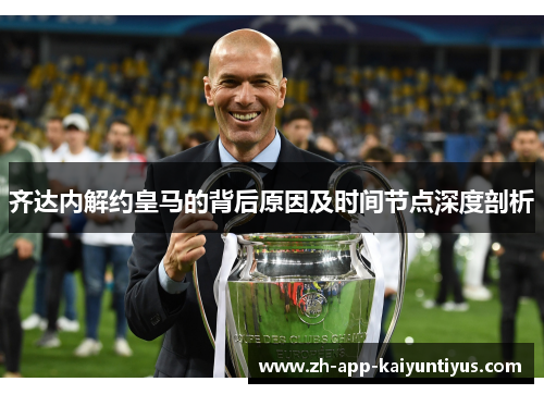 齐达内解约皇马的背后原因及时间节点深度剖析 齐达内解约皇马的背后原因及时间节点深度剖析