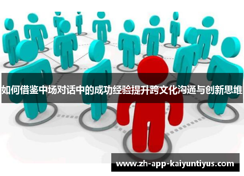 如何借鉴中场对话中的成功经验提升跨文化沟通与创新思维