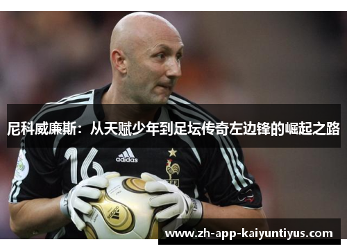 尼科威廉斯：从天赋少年到足坛传奇左边锋的崛起之路
