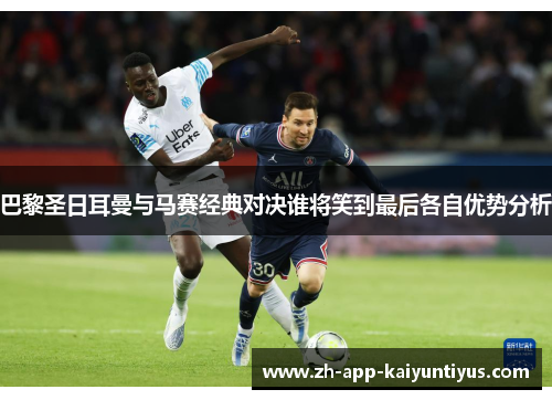 巴黎圣日耳曼与马赛经典对决谁将笑到最后各自优势分析