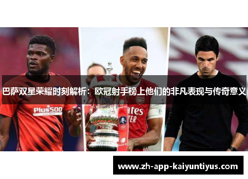 巴萨双星荣耀时刻解析：欧冠射手榜上他们的非凡表现与传奇意义