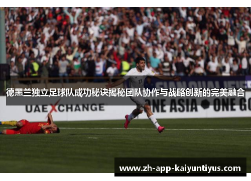德黑兰独立足球队成功秘诀揭秘团队协作与战略创新的完美融合