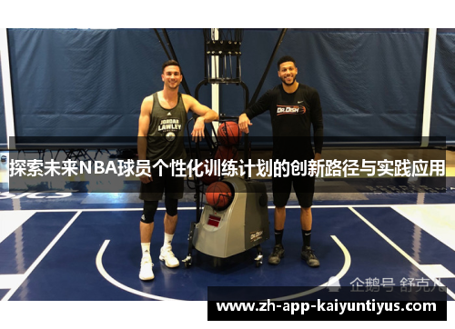 探索未来NBA球员个性化训练计划的创新路径与实践应用
