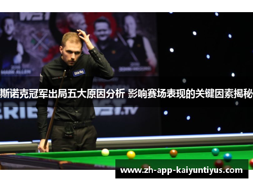 斯诺克冠军出局五大原因分析 影响赛场表现的关键因素揭秘