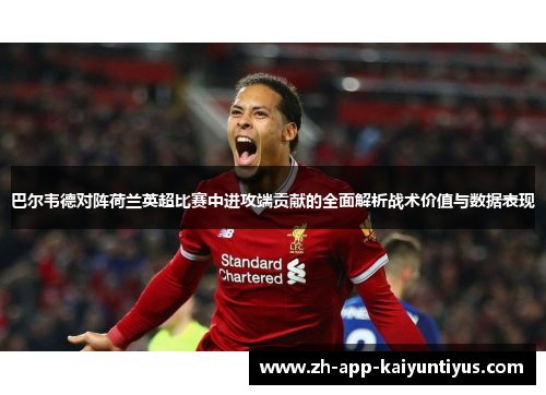 巴尔韦德对阵荷兰英超比赛中进攻端贡献的全面解析战术价值与数据表现