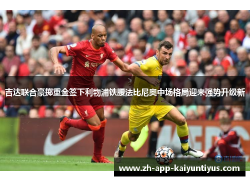 吉达联合豪掷重金签下利物浦铁腰法比尼奥中场格局迎来强势升级新