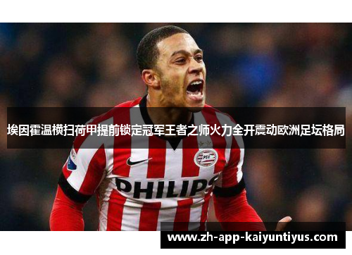 埃因霍温横扫荷甲提前锁定冠军王者之师火力全开震动欧洲足坛格局