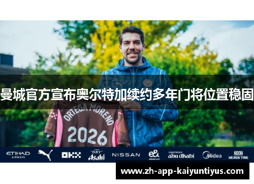 曼城官方宣布奥尔特加续约多年门将位置稳固