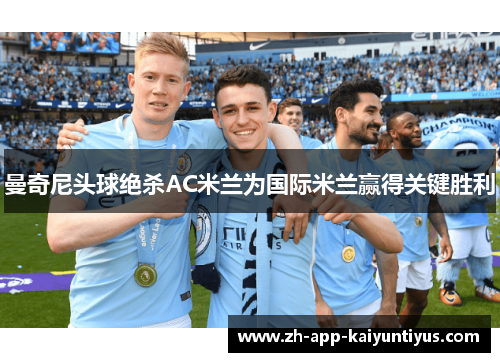 曼奇尼头球绝杀AC米兰为国际米兰赢得关键胜利