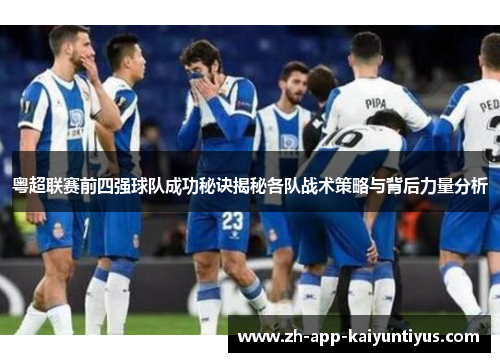 粤超联赛前四强球队成功秘诀揭秘各队战术策略与背后力量分析 粤超联赛前四强球队成功秘诀揭秘各队战术策略与背后力量分析