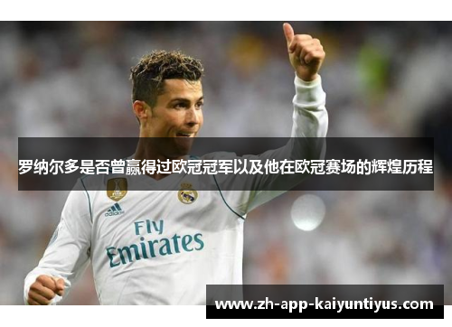 罗纳尔多是否曾赢得过欧冠冠军以及他在欧冠赛场的辉煌历程