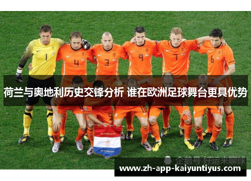 荷兰与奥地利历史交锋分析 谁在欧洲足球舞台更具优势